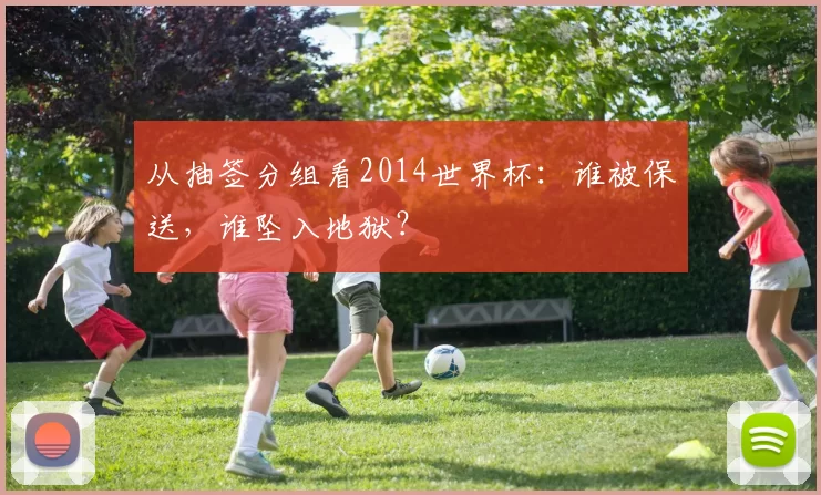从抽签分组看2014世界杯:谁被保送,谁坠入地狱?
