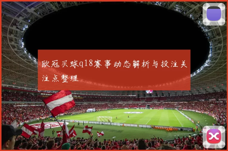 欧冠买球q18赛事动态解析与投注关注点整理