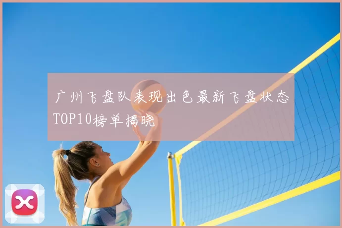 广州飞盘队表现出色最新飞盘状态TOP10榜单揭晓