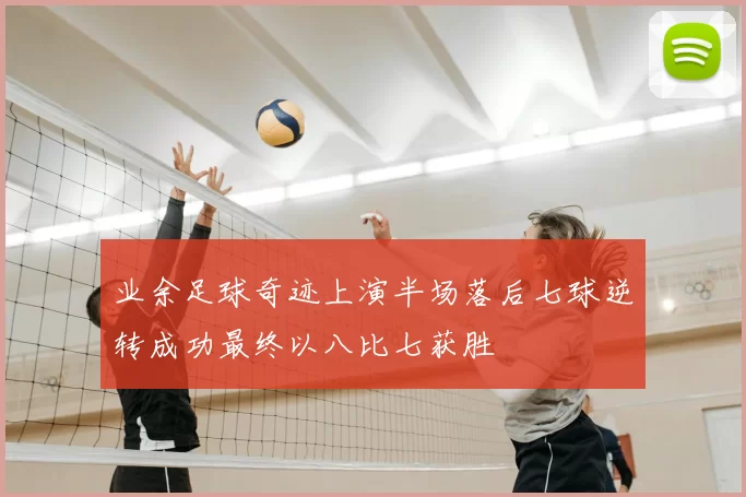 业余足球奇迹上演半场落后七球逆转成功最终以八比七获胜