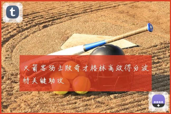 火箭客场击败奇才格林高效得分波特关键助攻