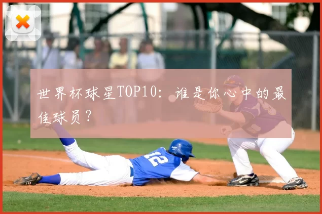 世界杯球星TOP10:谁是你心中的最佳球员?