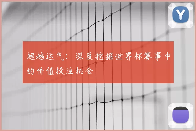 超越运气:深度挖掘世界杯赛事中的价值投注机会