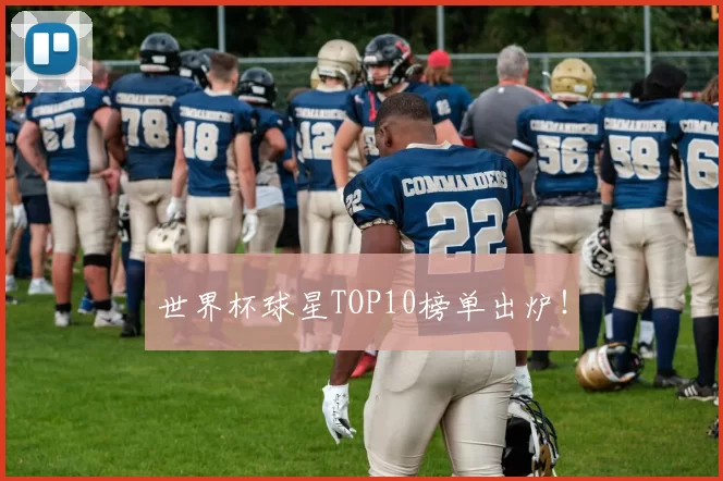 世界杯球星TOP10榜单出炉！