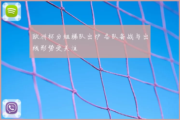 欧洲杯分组梯队出炉 各队备战与出线形势受关注