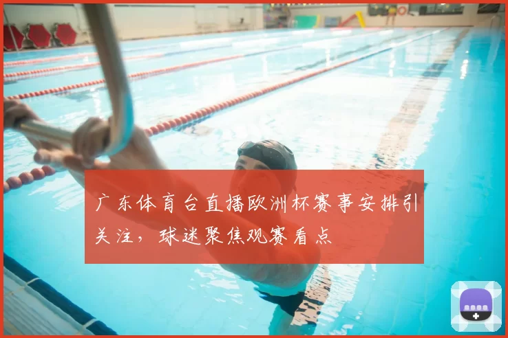 广东体育台直播欧洲杯赛事安排引关注,球迷聚焦观赛看点