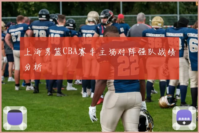 上海男篮CBA赛季主场对阵强队战绩分析
