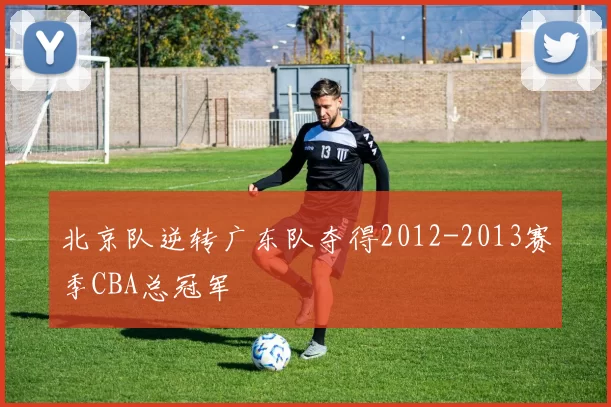 北京队逆转广东队夺得2012-2013赛季CBA总冠军