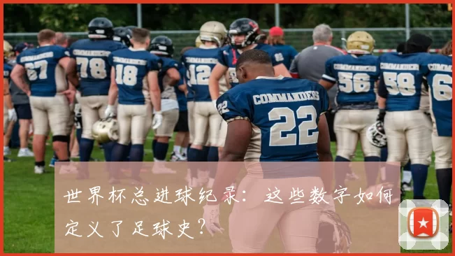 世界杯总进球纪录：这些数字如何定义了足球史？