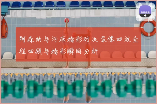 阿森纳与河床精彩对决录像回放全程回顾与精彩瞬间分析
