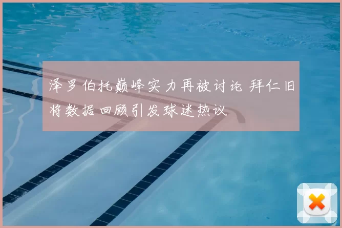 泽罗伯托巅峰实力再被讨论 拜仁旧将数据回顾引发球迷热议