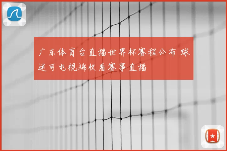 广东体育台直播世界杯赛程公布 球迷可电视端收看赛事直播