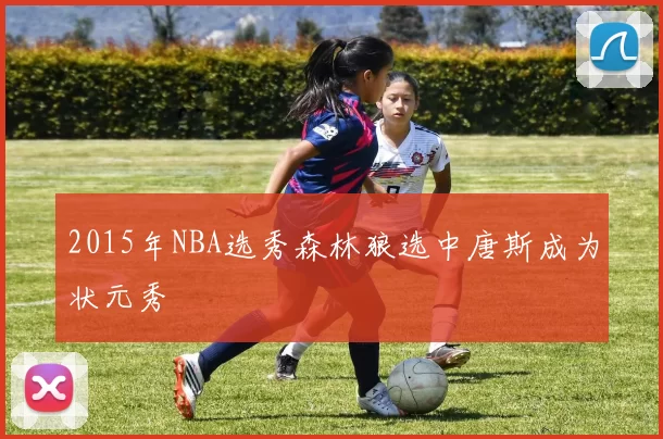2015年NBA选秀森林狼选中唐斯成为状元秀
