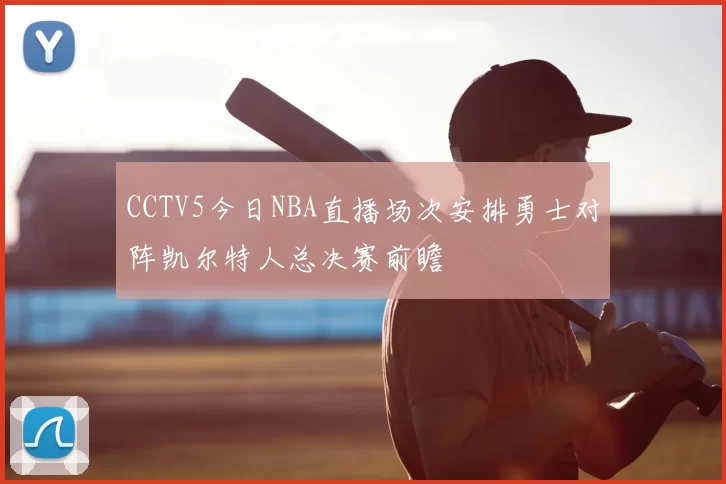 CCTV5今日NBA直播场次安排勇士对阵凯尔特人总决赛前瞻